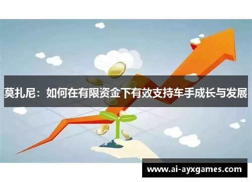 莫扎尼：如何在有限资金下有效支持车手成长与发展