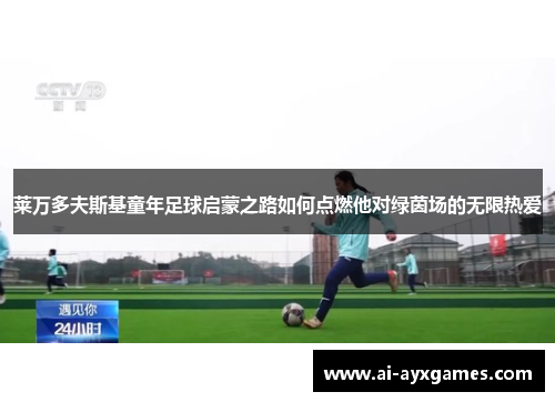 莱万多夫斯基童年足球启蒙之路如何点燃他对绿茵场的无限热爱 莱万多夫斯基童年足球启蒙之路如何点燃他对绿茵场的无限热爱