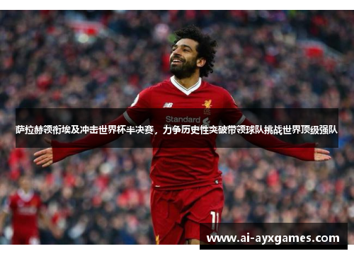 萨拉赫领衔埃及冲击世界杯半决赛,力争历史性突破带领球队挑战世界顶级强队 萨拉赫领衔埃及冲击世界杯半决赛,力争历史性突破带领球队挑战世界顶级强队