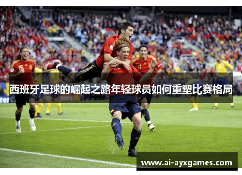 西班牙足球的崛起之路年轻球员如何重塑比赛格局