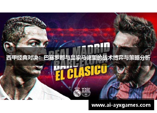 西甲经典对决:巴塞罗那与皇家马德里的战术博弈与策略分析 西甲经典对决:巴塞罗那与皇家马德里的战术博弈与策略分析