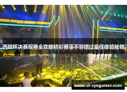 西超杯决赛观赛全攻略精彩赛事不容错过最佳体验秘籍 西超杯决赛观赛全攻略精彩赛事不容错过最佳体验秘籍