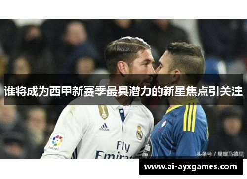 谁将成为西甲新赛季最具潜力的新星焦点引关注 谁将成为西甲新赛季最具潜力的新星焦点引关注