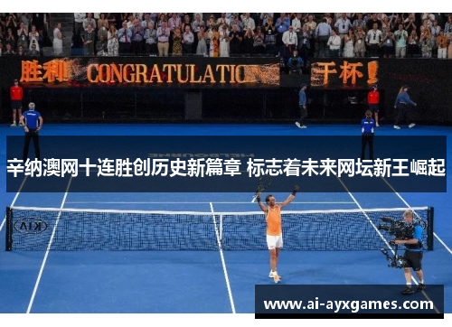 辛纳澳网十连胜创历史新篇章 标志着未来网坛新王崛起