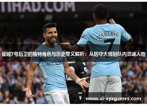 曼城7号后卫的独特角色与历史意义解析：从防守大师到队内灵魂人物