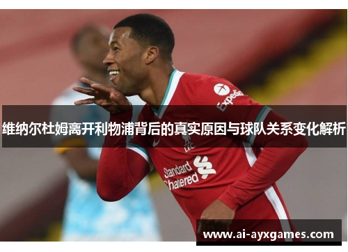 维纳尔杜姆离开利物浦背后的真实原因与球队关系变化解析