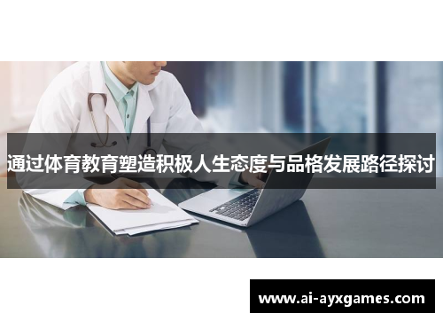 通过体育教育塑造积极人生态度与品格发展路径探讨 通过体育教育塑造积极人生态度与品格发展路径探讨