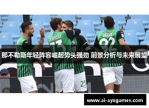 那不勒斯年轻阵容崛起势头强劲 前景分析与未来展望