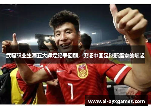 武磊职业生涯五大辉煌纪录回顾,见证中国足球新篇章的崛起 武磊职业生涯五大辉煌纪录回顾,见证中国足球新篇章的崛起