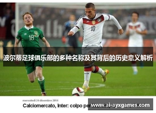 波尔蒂足球俱乐部的多种名称及其背后的历史意义解析 波尔蒂足球俱乐部的多种名称及其背后的历史意义解析