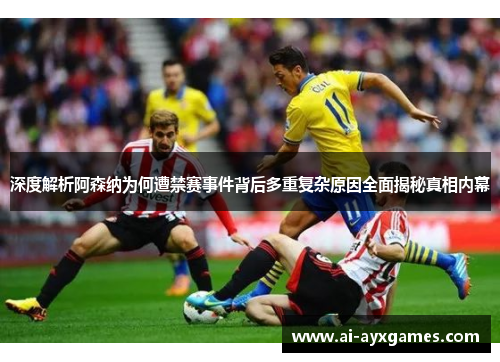 深度解析阿森纳为何遭禁赛事件背后多重复杂原因全面揭秘真相内幕 深度解析阿森纳为何遭禁赛事件背后多重复杂原因全面揭秘真相内幕
