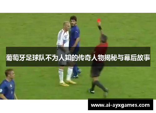葡萄牙足球队不为人知的传奇人物揭秘与幕后故事 葡萄牙足球队不为人知的传奇人物揭秘与幕后故事
