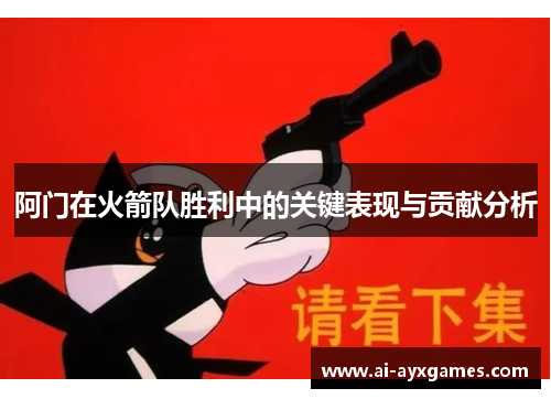 阿门在火箭队胜利中的关键表现与贡献分析 阿门在火箭队胜利中的关键表现与贡献分析