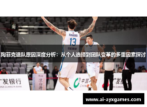 陶菲克退队原因深度分析:从个人选择到团队变革的多重因素探讨 陶菲克退队原因深度分析:从个人选择到团队变革的多重因素探讨