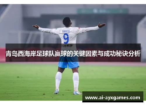 青岛西海岸足球队赢球的关键因素与成功秘诀分析 青岛西海岸足球队赢球的关键因素与成功秘诀分析