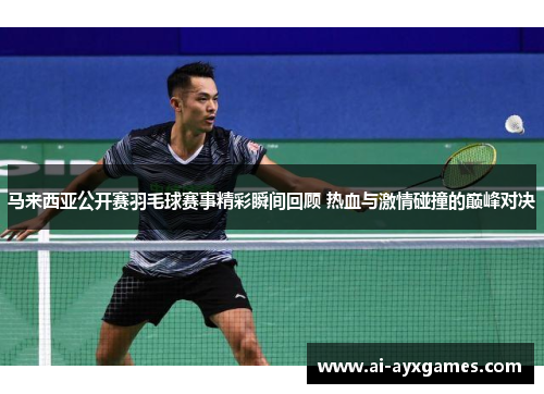 马来西亚公开赛羽毛球赛事精彩瞬间回顾 热血与激情碰撞的巅峰对决