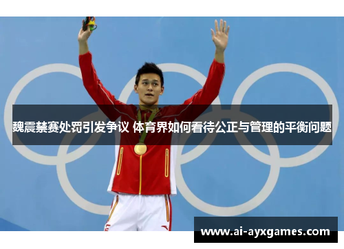 魏震禁赛处罚引发争议 体育界如何看待公正与管理的平衡问题 魏震禁赛处罚引发争议 体育界如何看待公正与管理的平衡问题