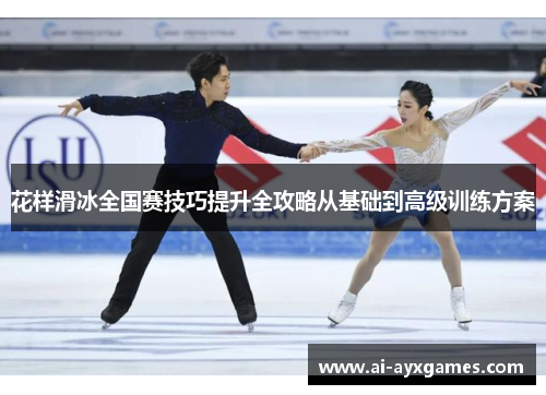 花样滑冰全国赛技巧提升全攻略从基础到高级训练方案 花样滑冰全国赛技巧提升全攻略从基础到高级训练方案