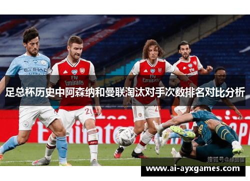 足总杯历史中阿森纳和曼联淘汰对手次数排名对比分析