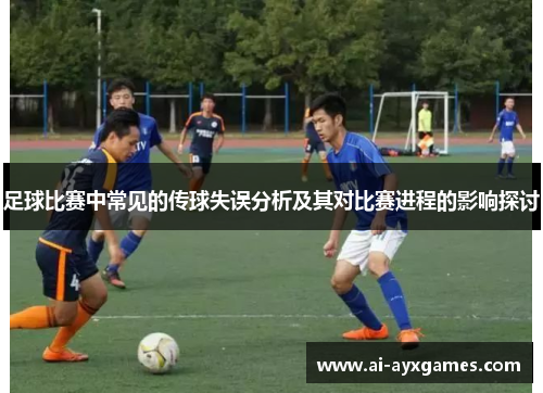 足球比赛中常见的传球失误分析及其对比赛进程的影响探讨