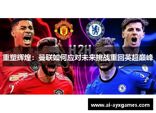 重塑辉煌:曼联如何应对未来挑战重回英超巅峰 重塑辉煌:曼联如何应对未来挑战重回英超巅峰