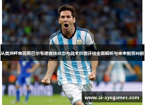 从美洲杯表现看巴尔韦德竞技状态与战术价值评估全面解析与未来前景判断