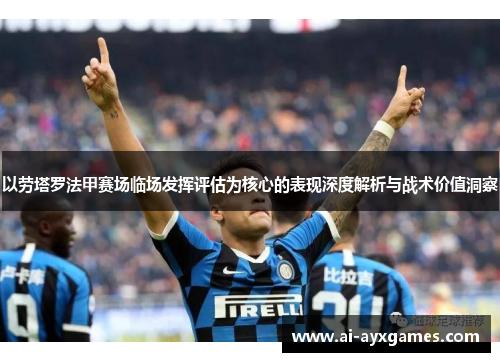 以劳塔罗法甲赛场临场发挥评估为核心的表现深度解析与战术价值洞察 以劳塔罗法甲赛场临场发挥评估为核心的表现深度解析与战术价值洞察