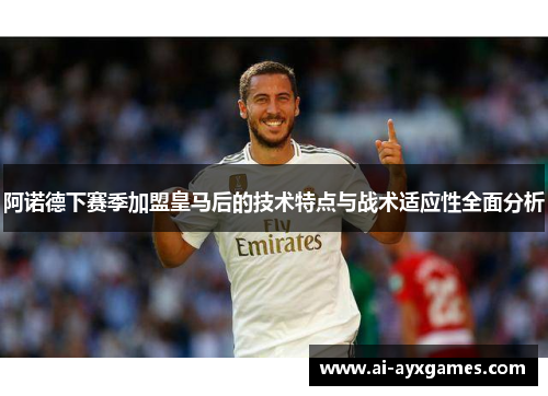 阿诺德下赛季加盟皇马后的技术特点与战术适应性全面分析 阿诺德下赛季加盟皇马后的技术特点与战术适应性全面分析
