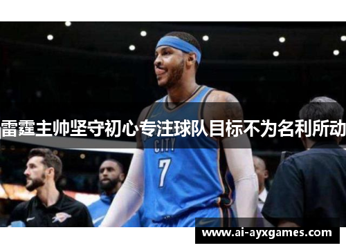 雷霆主帅坚守初心专注球队目标不为名利所动