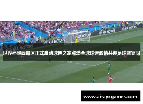 世界杯墨西哥区正式启动球迷之家点燃全球球迷激情共迎足球盛宴同