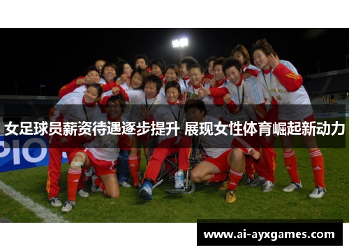 女足球员薪资待遇逐步提升 展现女性体育崛起新动力 女足球员薪资待遇逐步提升 展现女性体育崛起新动力