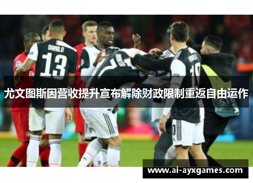 尤文图斯因营收提升宣布解除财政限制重返自由运作 尤文图斯因营收提升宣布解除财政限制重返自由运作