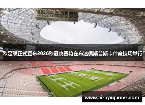 欧足联正式宣布2026欧冠决赛将在布达佩斯普斯卡什竞技场举行 欧足联正式宣布2026欧冠决赛将在布达佩斯普斯卡什竞技场举行
