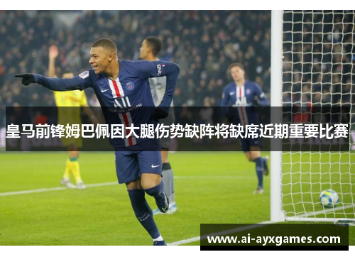 皇马前锋姆巴佩因大腿伤势缺阵将缺席近期重要比赛 皇马前锋姆巴佩因大腿伤势缺阵将缺席近期重要比赛