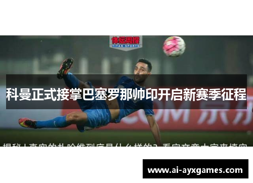 科曼正式接掌巴塞罗那帅印开启新赛季征程 科曼正式接掌巴塞罗那帅印开启新赛季征程