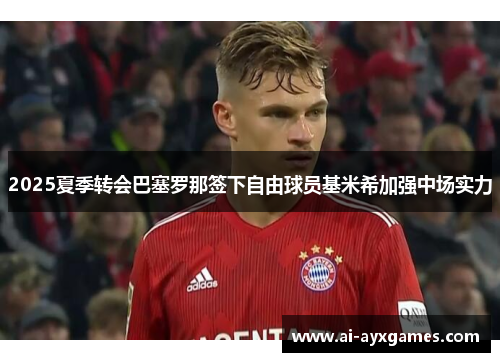 2025夏季转会巴塞罗那签下自由球员基米希加强中场实力