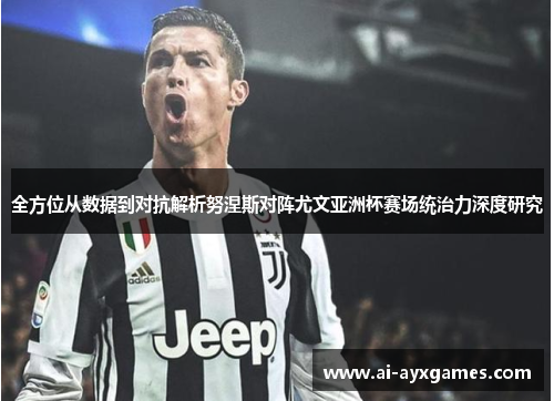 全方位从数据到对抗解析努涅斯对阵尤文亚洲杯赛场统治力深度研究