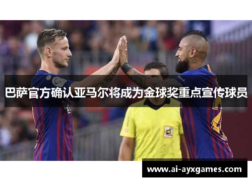 巴萨官方确认亚马尔将成为金球奖重点宣传球员
