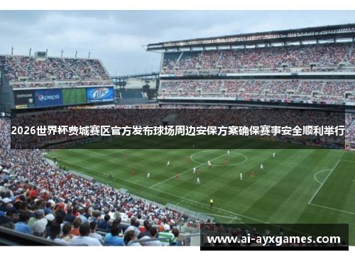 2026世界杯费城赛区官方发布球场周边安保方案确保赛事安全顺利举行